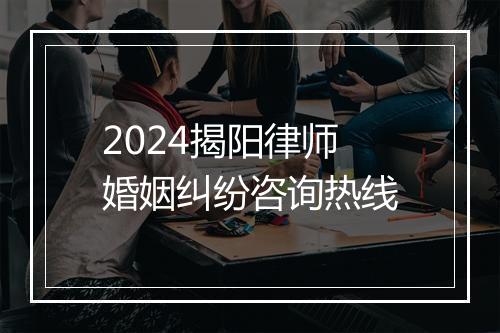 2024揭阳律师婚姻纠纷咨询热线