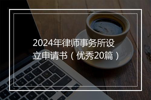 2024年律师事务所设立申请书（优秀20篇）