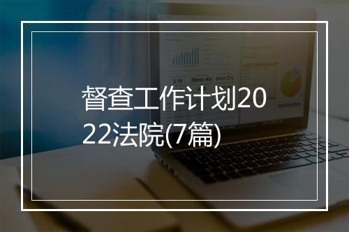 督查工作计划2022法院(7篇)