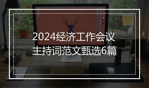 2024经济工作会议主持词范文甄选6篇