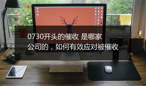 0730开头的催收 是哪家公司的，如何有效应对被催收