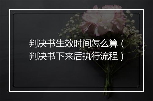 判决书生效时间怎么算（判决书下来后执行流程）