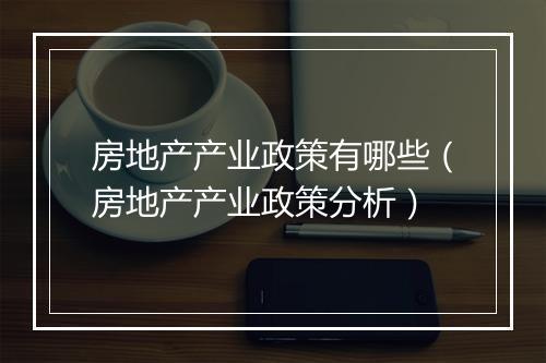 房地产产业政策有哪些（房地产产业政策分析）