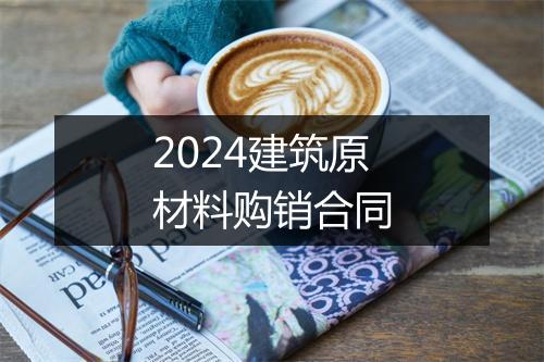 2024建筑原材料购销合同