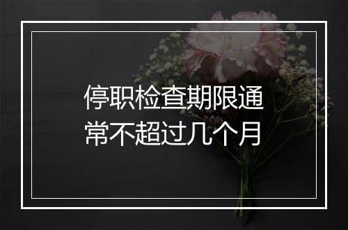 停职检查期限通常不超过几个月