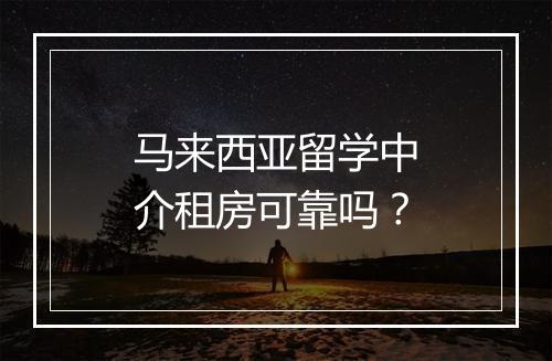 马来西亚留学中介租房可靠吗？