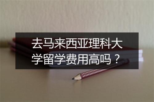 去马来西亚理科大学留学费用高吗？