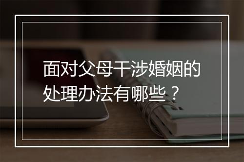 面对父母干涉婚姻的处理办法有哪些？