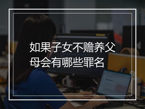如果子女不赡养父母会有哪些罪名