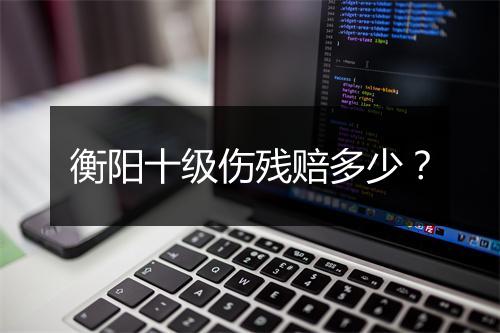 衡阳十级伤残赔多少？