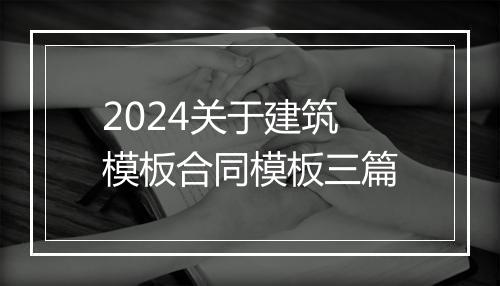 2024关于建筑模板合同模板三篇