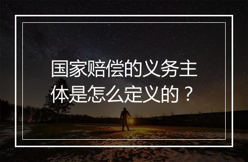 国家赔偿的义务主体是怎么定义的？