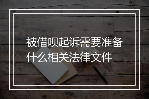 被借呗起诉需要准备什么相关法律文件