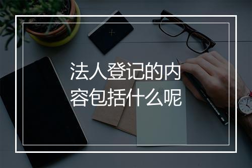 法人登记的内容包括什么呢
