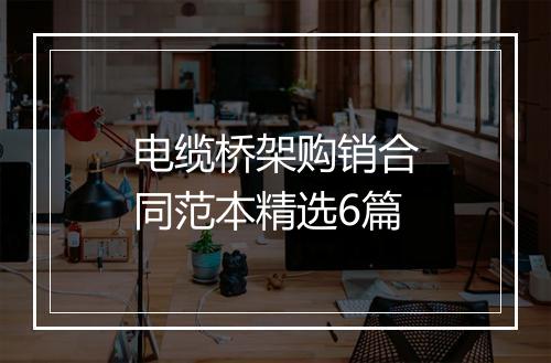 电缆桥架购销合同范本精选6篇