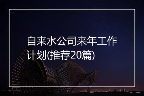 自来水公司来年工作计划(推荐20篇)