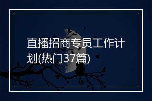 直播招商专员工作计划(热门37篇)
