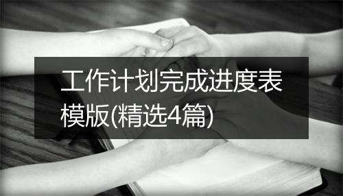 工作计划完成进度表模版(精选4篇)