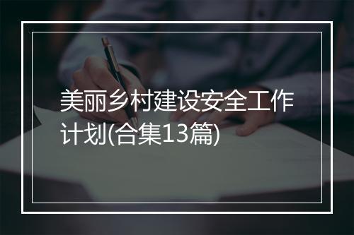 美丽乡村建设安全工作计划(合集13篇)