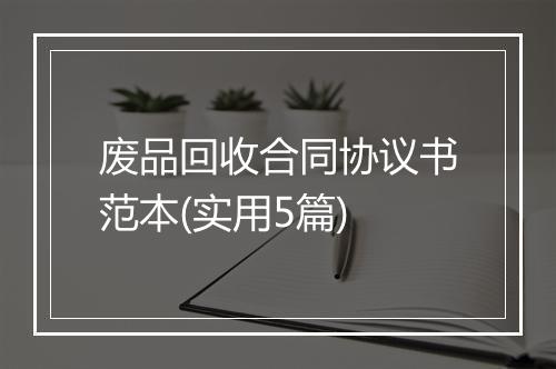废品回收合同协议书范本(实用5篇)