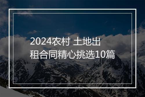 2024农村 土地出租合同精心挑选10篇