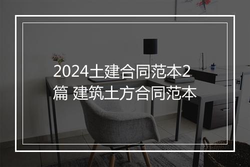 2024土建合同范本2篇 建筑土方合同范本