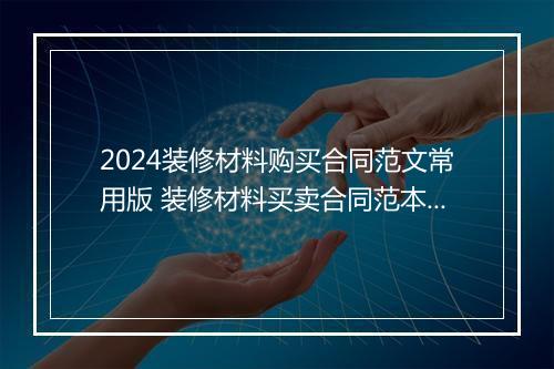 2024装修材料购买合同范文常用版 装修材料买卖合同范本简单
