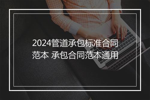 2024管道承包标准合同范本 承包合同范本通用