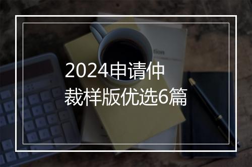 2024申请仲裁样版优选6篇