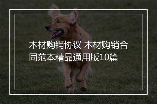 木材购销协议 木材购销合同范本精品通用版10篇