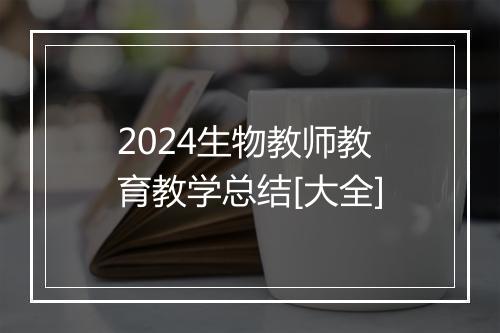 2024生物教师教育教学总结[大全]