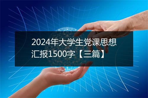 2024年大学生党课思想汇报1500字【三篇】
