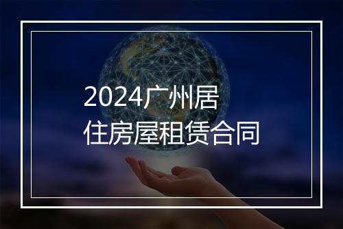 2024广州居住房屋租赁合同
