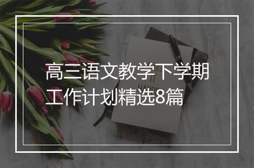 高三语文教学下学期工作计划精选8篇