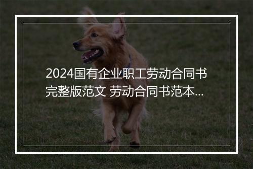 2024国有企业职工劳动合同书完整版范文 劳动合同书范本通用版