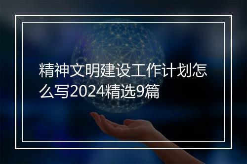 精神文明建设工作计划怎么写2024精选9篇