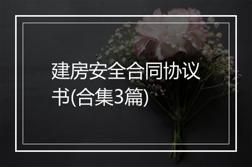 建房安全合同协议书(合集3篇)