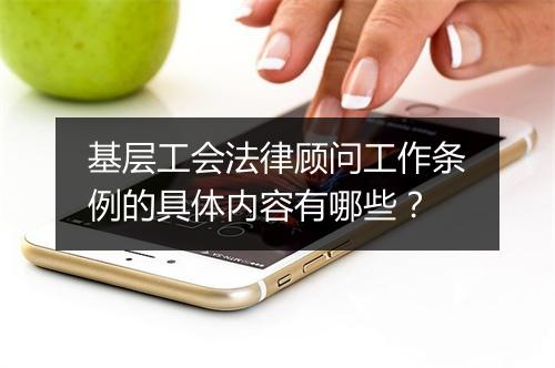 基层工会法律顾问工作条例的具体内容有哪些？