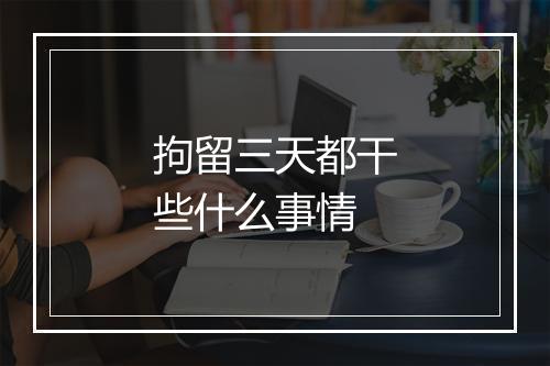 拘留三天都干些什么事情