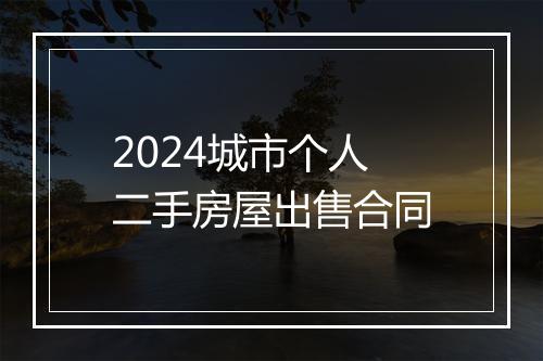 2024城市个人二手房屋出售合同