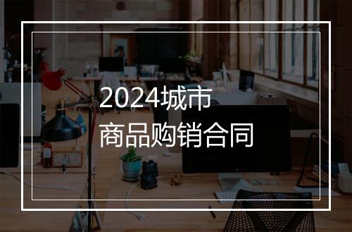 2024城市商品购销合同