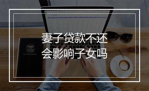 妻子贷款不还会影响子女吗