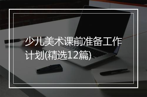 少儿美术课前准备工作计划(精选12篇)