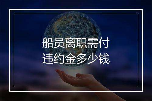 船员离职需付违约金多少钱