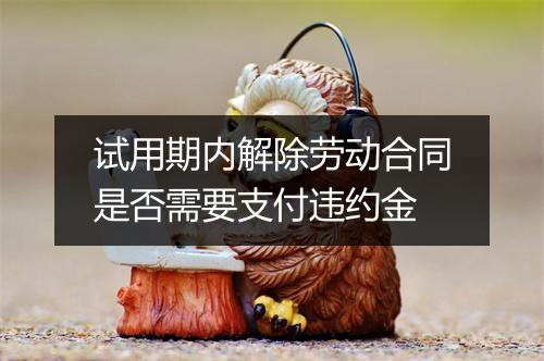 试用期内解除劳动合同是否需要支付违约金