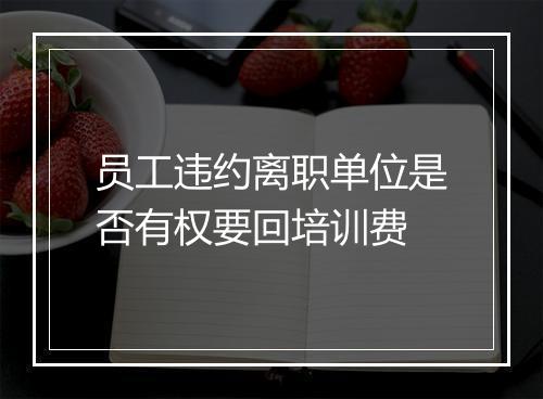 员工违约离职单位是否有权要回培训费