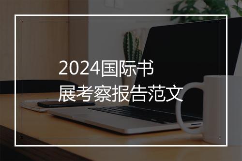 2024国际书展考察报告范文