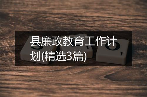 县廉政教育工作计划(精选3篇)