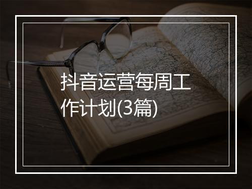 抖音运营每周工作计划(3篇)