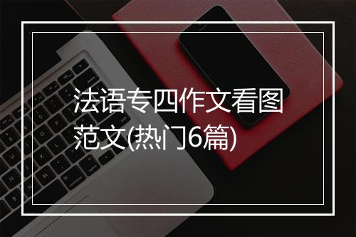法语专四作文看图范文(热门6篇)